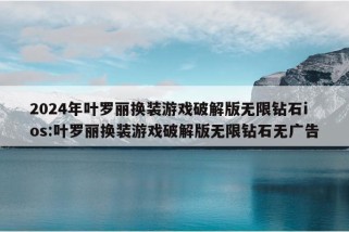 2024年叶罗丽换装游戏破解版无限钻石ios:叶罗丽换装游戏破解版无限钻石无广告