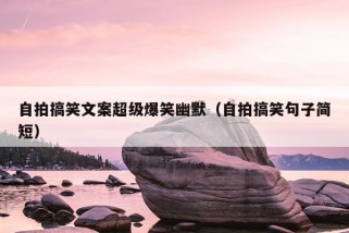 自拍搞笑文案超级爆笑幽默（自拍搞笑句子简短）