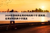 2024年搞笑网名男好听的两个字:搞笑网名男好听的两个字英文