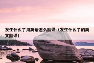 发生什么了用英语怎么翻译（发生什么了的英文翻译）