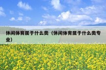 休闲体育属于什么类（休闲体育属于什么类专业）