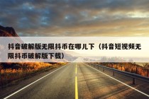 抖音破解版无限抖币在哪儿下（抖音短视频无限抖币破解版下载）