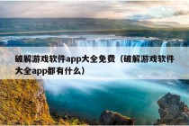 破解游戏软件app大全免费（破解游戏软件大全app都有什么）