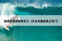 旅游文案简短吸引人（什么文案容易上热门）