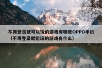 不用登录就可以玩的游戏有哪些OPPO手机（不用登录就能玩的游戏有什么）