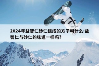 2024年益智仁砂仁组成的方子叫什么:益智仁与砂仁的味道一样吗?