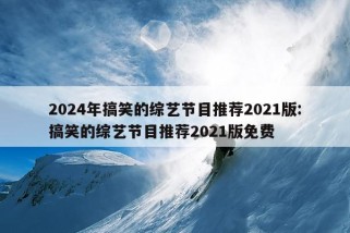 2024年搞笑的综艺节目推荐2021版:搞笑的综艺节目推荐2021版免费