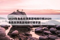 2024年角色扮演类游戏排行榜2020:角色扮演类游戏排行榜手游