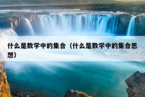 什么是数学中的集合（什么是数学中的集合思想）