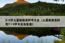 3～6岁儿童脑筋急转弯大全（儿童脑筋急转弯7一9岁大全及答案）