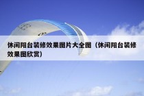 休闲阳台装修效果图片大全图（休闲阳台装修效果图欣赏）