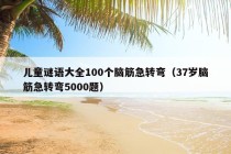 儿童谜语大全100个脑筋急转弯（37岁脑筋急转弯5000题）