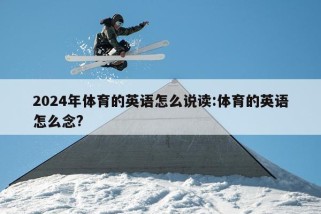 2024年体育的英语怎么说读:体育的英语怎么念?