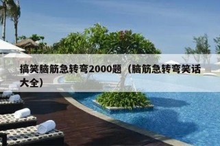 搞笑脑筋急转弯2000题（脑筋急转弯笑话大全）