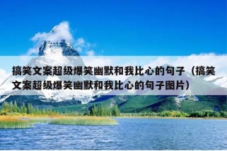 搞笑文案超级爆笑幽默和我比心的句子（搞笑文案超级爆笑幽默和我比心的句子图片）