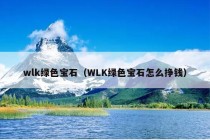 wlk绿色宝石（WLK绿色宝石怎么挣钱）