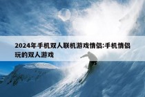 2024年手机双人联机游戏情侣:手机情侣玩的双人游戏