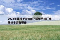 2024年硬核手游app下载和手机厂商:硬核手游有哪些