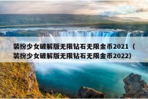 装扮少女破解版无限钻石无限金币2021（装扮少女破解版无限钻石无限金币2022）