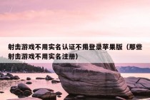 射击游戏不用实名认证不用登录苹果版（那些射击游戏不用实名注册）