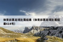 体育彩票足球比赛结果（体育彩票足球比赛结果614号）