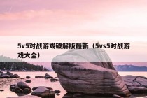 5v5对战游戏破解版最新（5vs5对战游戏大全）