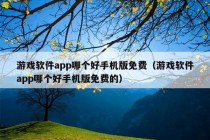 游戏软件app哪个好手机版免费（游戏软件app哪个好手机版免费的）