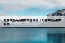 儿童城堡画画图片大全大图（儿童城堡画图片简单）