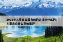 2024年儿童鼻炎最有效的方法吃什么药:儿童鼻炎什么药效果好