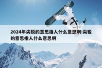 2024年尖锐的意思指人什么意思啊:尖锐的意思指人什么意思啊