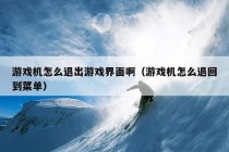 游戏机怎么退出游戏界面啊（游戏机怎么退回到菜单）