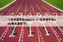 一元手游平台app2.0（一元手游平台app有女皇陛下）