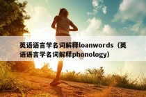 英语语言学名词解释loanwords（英语语言学名词解释phonology）