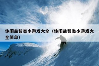 休闲益智类小游戏大全（休闲益智类小游戏大全简单）