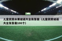 儿童蔬菜水果谜语大全及答案（儿童蔬菜谜语大全及答案100个）