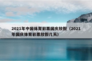 2021年中国体育彩票国庆放假（2021年国庆体育彩票放假几天）