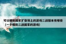 可以模拟国家扩张领土的游戏二战版本有哪些（一个模拟二战国家的游戏）