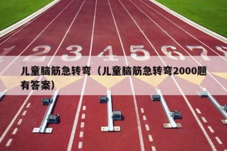 儿童脑筋急转弯（儿童脑筋急转弯2000题有答案）