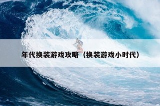 年代换装游戏攻略（换装游戏小时代）