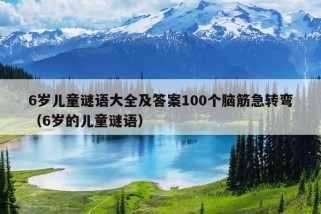 6岁儿童谜语大全及答案100个脑筋急转弯（6岁的儿童谜语）