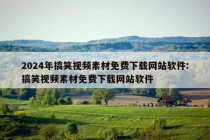 2024年搞笑视频素材免费下载网站软件:搞笑视频素材免费下载网站软件