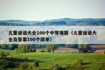 儿童谜语大全100个中等难题（儿童谜语大全及答案100个简单）