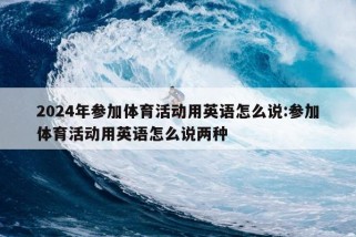 2024年参加体育活动用英语怎么说:参加体育活动用英语怎么说两种