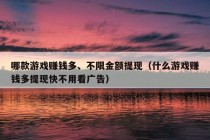 哪款游戏赚钱多、不限金额提现（什么游戏赚钱多提现快不用看广告）