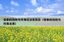 党参的功效与作用吃法及禁忌（党参的功效与作用点用）