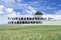 7一12岁儿童必看励志电影2023（7一12岁儿童必看励志电影短片）