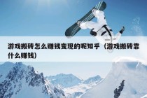 游戏搬砖怎么赚钱变现的呢知乎（游戏搬砖靠什么赚钱）