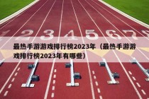 最热手游游戏排行榜2023年（最热手游游戏排行榜2023年有哪些）