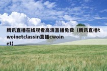 腾讯直播在线观看高清直播免费（腾讯直播twoinetclassin直播cwoinet）