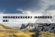 利群休闲粗支批发价格多少（休闲利群烟草价格表）